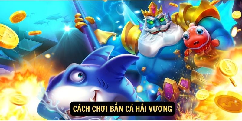 Cách chơi bắn cá hải vương