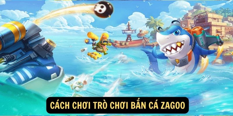 Cách chơi trò chơi bắn cá Zagoo