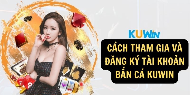 Cách tham gia và đăng ký tài khoản Bắn cá KUWIN