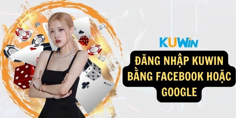 Đăng nhập KUWIN bằng Facebook hoặc Google