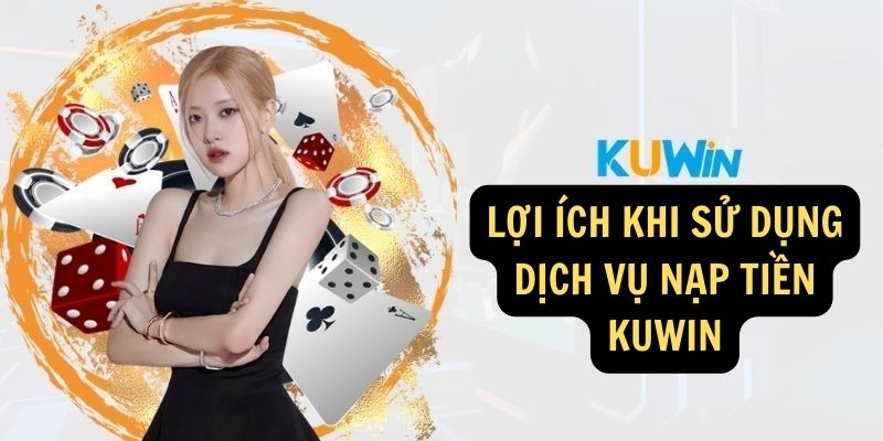 Lợi ích khi sử dụng dịch vụ nạp tiền KUWIN