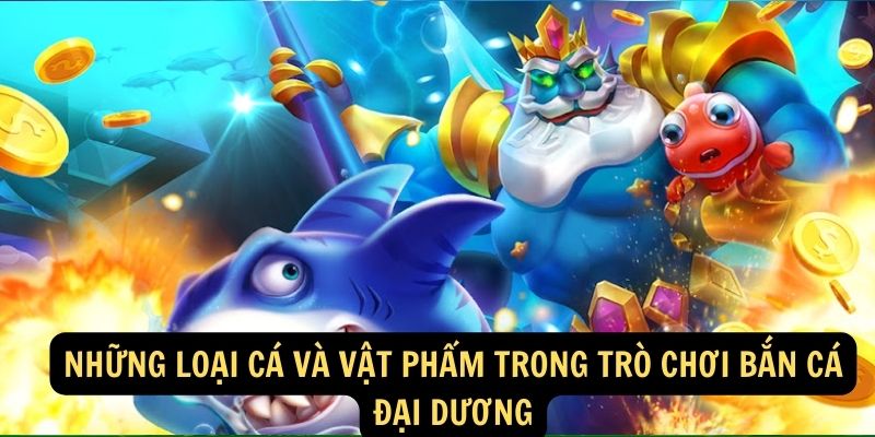 Nhung Loai Ca Va Vat Pham Trong Tro Choi Ban Ca Dai Duong