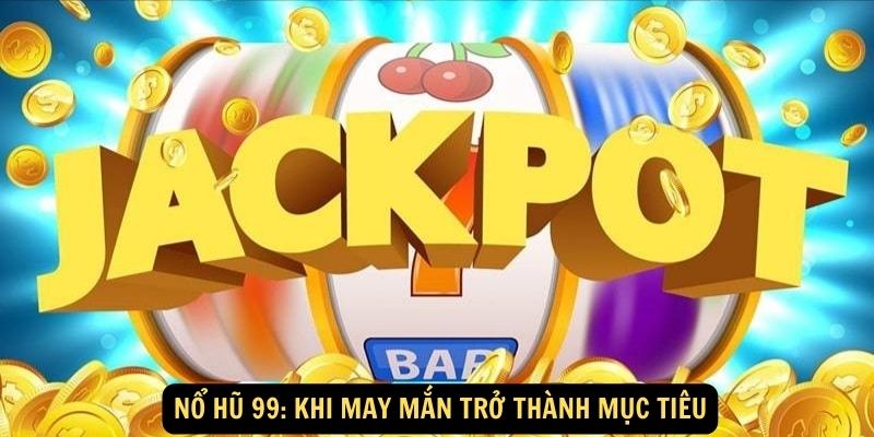 Nổ hũ 99: Khi may mắn trở thành mục tiêu