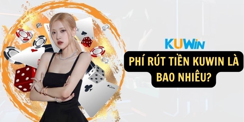 Phí rút tiền KUWIN là bao nhiêu?